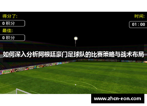 如何深入分析阿根廷豪门足球队的比赛策略与战术布局