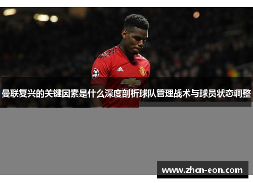 曼联复兴的关键因素是什么深度剖析球队管理战术与球员状态调整