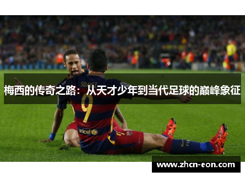 梅西的传奇之路：从天才少年到当代足球的巅峰象征
