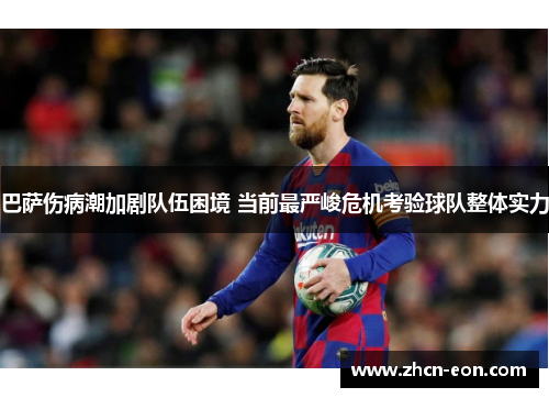 巴萨伤病潮加剧队伍困境 当前最严峻危机考验球队整体实力