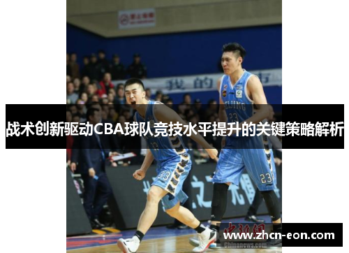 战术创新驱动CBA球队竞技水平提升的关键策略解析