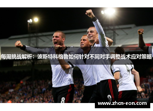 每周挑战解析：波斯特科格鲁如何针对不同对手调整战术应对策略