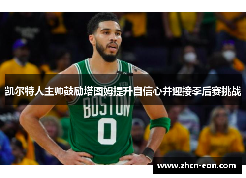 凯尔特人主帅鼓励塔图姆提升自信心并迎接季后赛挑战