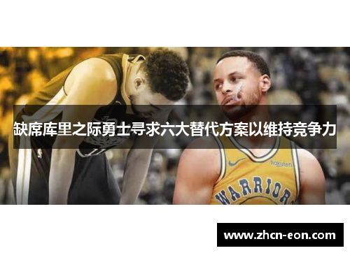 缺席库里之际勇士寻求六大替代方案以维持竞争力