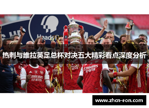 热刺与维拉英足总杯对决五大精彩看点深度分析