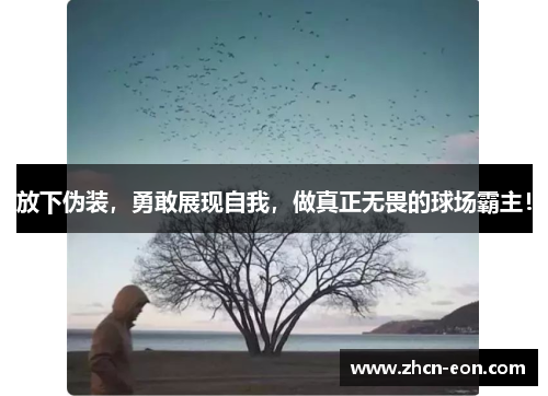 放下伪装，勇敢展现自我，做真正无畏的球场霸主！