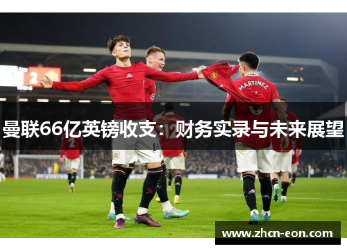 曼联66亿英镑收支：财务实录与未来展望