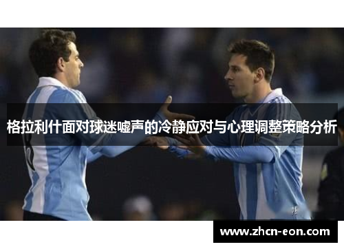 格拉利什面对球迷嘘声的冷静应对与心理调整策略分析