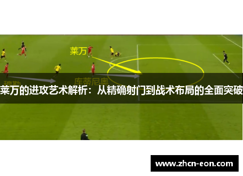 莱万的进攻艺术解析：从精确射门到战术布局的全面突破