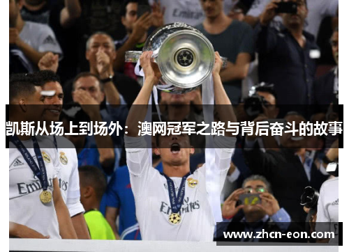 凯斯从场上到场外：澳网冠军之路与背后奋斗的故事