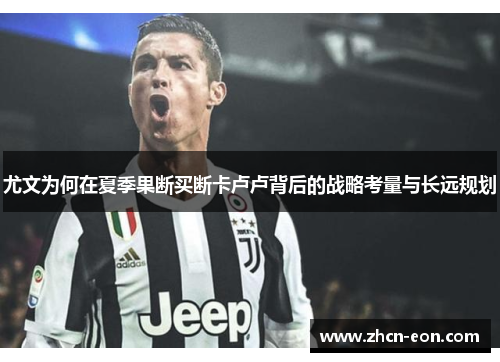 尤文为何在夏季果断买断卡卢卢背后的战略考量与长远规划