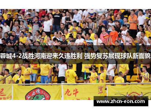 蓉城4-2战胜河南迎来久违胜利 强势复苏展现球队新面貌