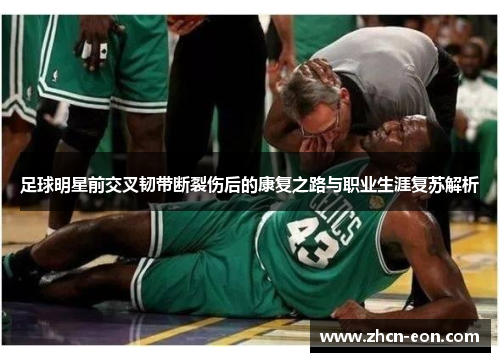 足球明星前交叉韧带断裂伤后的康复之路与职业生涯复苏解析