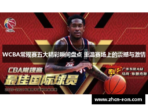 WCBA常规赛五大精彩瞬间盘点 重温赛场上的震撼与激情