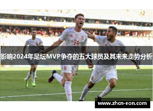 影响2024年足坛MVP争夺的五大球员及其未来走势分析