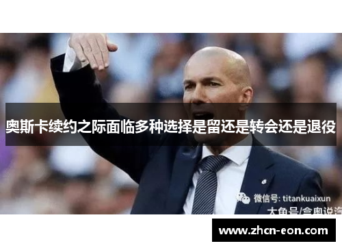 奥斯卡续约之际面临多种选择是留还是转会还是退役