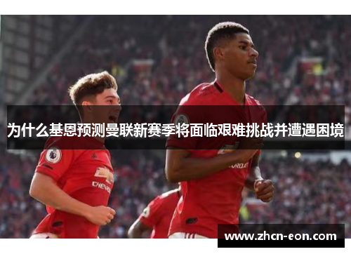为什么基恩预测曼联新赛季将面临艰难挑战并遭遇困境