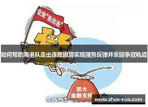 如何帮助海港队走出连败困境实现强势反弹并重回争冠轨道