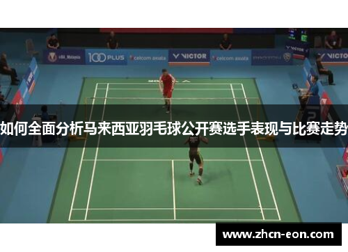 如何全面分析马来西亚羽毛球公开赛选手表现与比赛走势