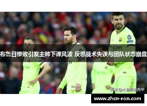 布鲁日惨败引发主帅下课风波 反思战术失误与团队状态崩盘