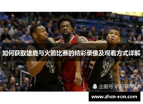 如何获取雄鹿与火箭比赛的精彩录像及观看方式详解