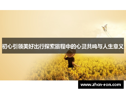 初心引领美好出行探索旅程中的心灵共鸣与人生意义