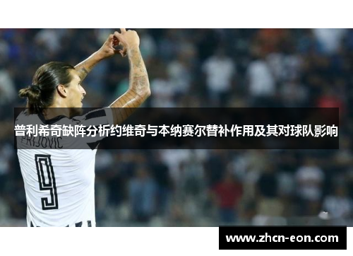 普利希奇缺阵分析约维奇与本纳赛尔替补作用及其对球队影响