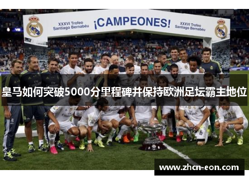 皇马如何突破5000分里程碑并保持欧洲足坛霸主地位