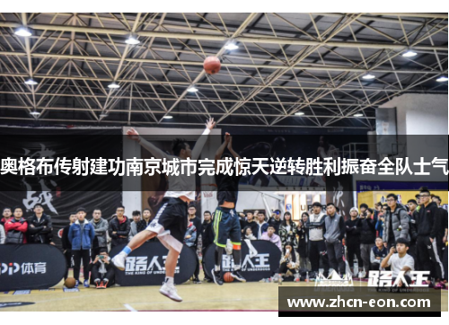 奥格布传射建功南京城市完成惊天逆转胜利振奋全队士气