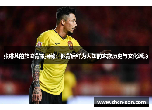 张琳芃的族裔背景揭秘：他背后鲜为人知的家族历史与文化渊源