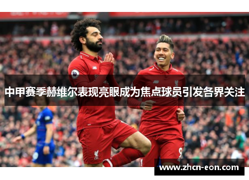 中甲赛季赫维尔表现亮眼成为焦点球员引发各界关注