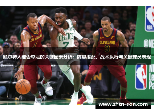 凯尔特人能否夺冠的关键因素分析：阵容搭配、战术执行与关键球员表现