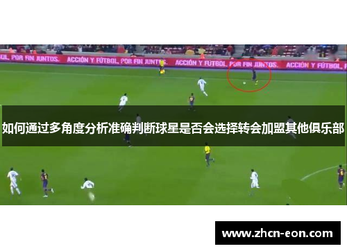 如何通过多角度分析准确判断球星是否会选择转会加盟其他俱乐部