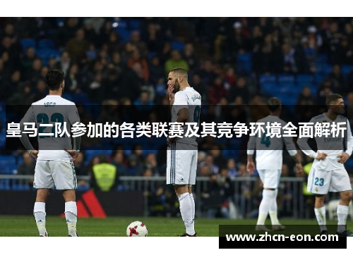 皇马二队参加的各类联赛及其竞争环境全面解析