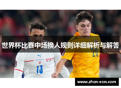 世界杯比赛中场换人规则详细解析与解答
