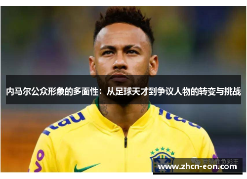 内马尔公众形象的多面性：从足球天才到争议人物的转变与挑战