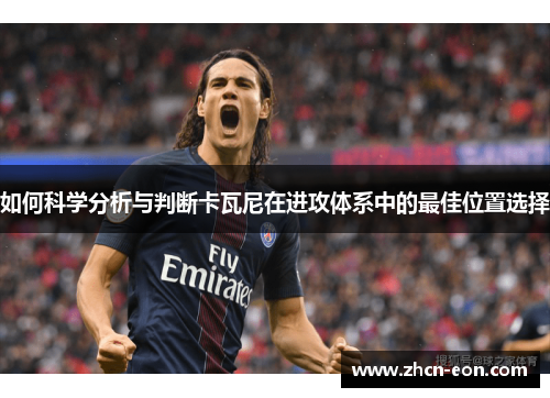 如何科学分析与判断卡瓦尼在进攻体系中的最佳位置选择