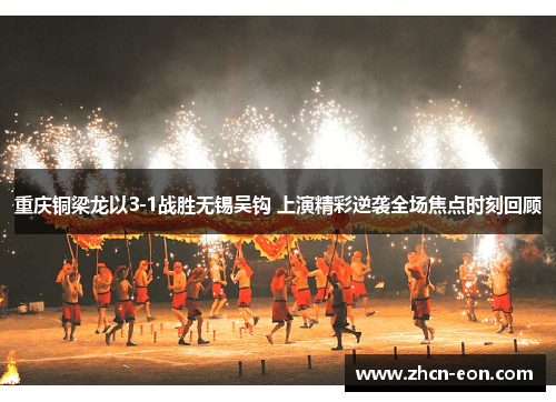 重庆铜梁龙以3-1战胜无锡吴钩 上演精彩逆袭全场焦点时刻回顾